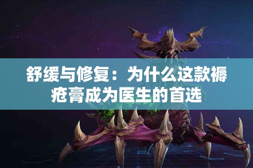 舒缓与修复：为什么这款褥疮膏成为医生的首选