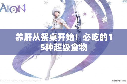 养肝从餐桌开始！必吃的15种超级食物