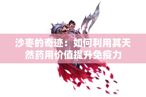 沙枣的奇迹：如何利用其天然药用价值提升免疫力