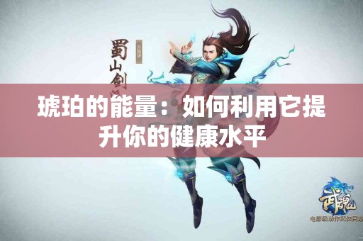 琥珀的能量：如何利用它提升你的健康水平