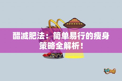 醋减肥法：简单易行的瘦身策略全解析！