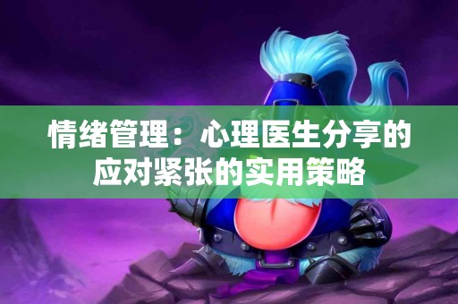 情绪管理：心理医生分享的应对紧张的实用策略