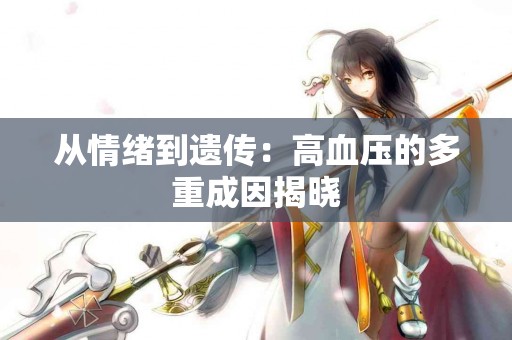 从情绪到遗传：高血压的多重成因揭晓