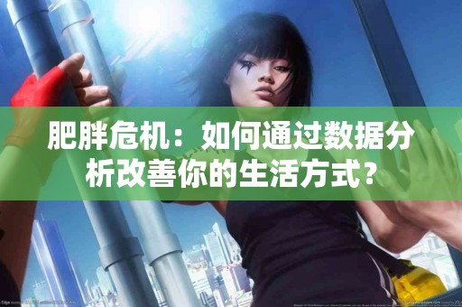 肥胖危机：如何通过数据分析改善你的生活方式？