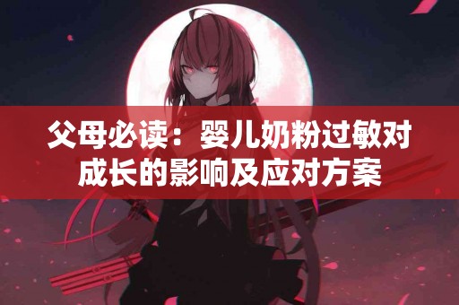 父母必读：婴儿奶粉过敏对成长的影响及应对方案