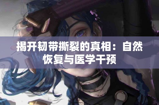 揭开韧带撕裂的真相：自然恢复与医学干预