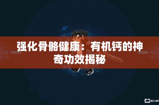 强化骨骼健康：有机钙的神奇功效揭秘