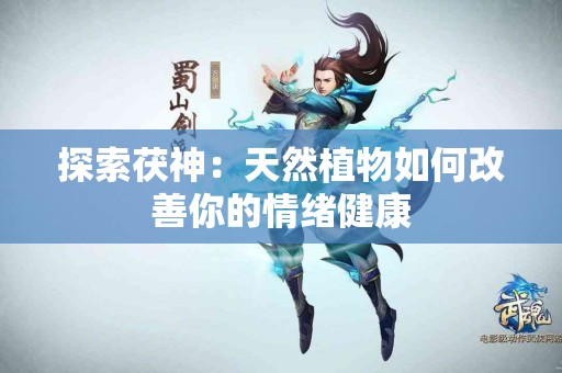 探索茯神：天然植物如何改善你的情绪健康