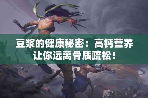 豆浆的健康秘密：高钙营养让你远离骨质疏松！