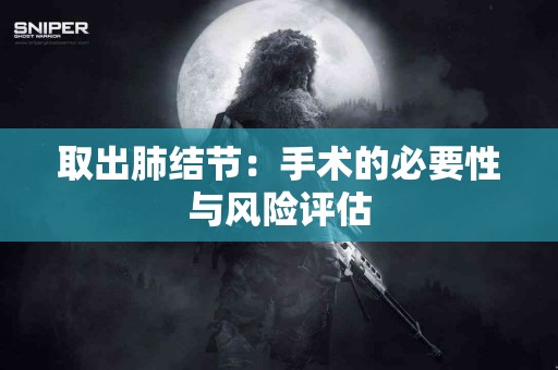 取出肺结节：手术的必要性与风险评估
