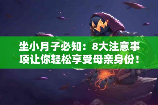 坐小月子必知：8大注意事项让你轻松享受母亲身份！