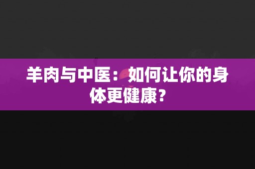 羊肉与中医：如何让你的身体更健康？