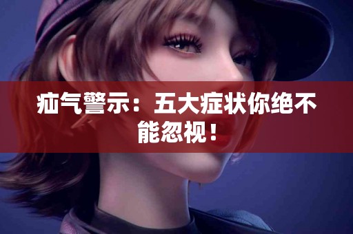 疝气警示：五大症状你绝不能忽视！