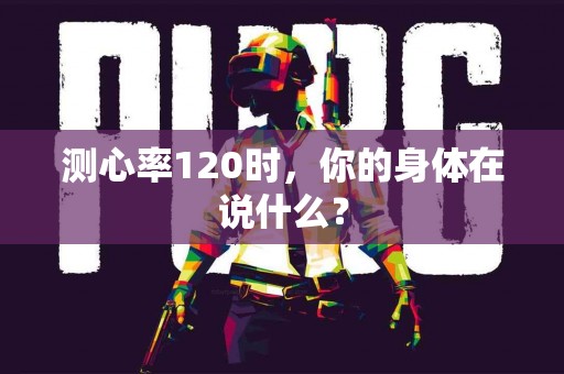 测心率120时，你的身体在说什么？