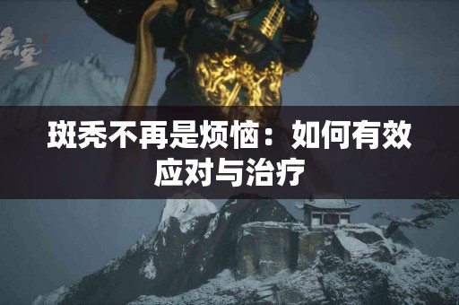 斑秃不再是烦恼：如何有效应对与治疗
