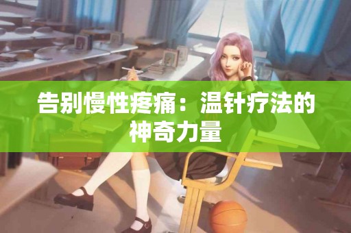 告别慢性疼痛：温针疗法的神奇力量