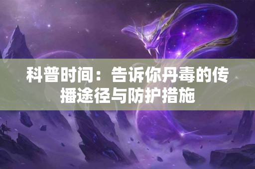 科普时间：告诉你丹毒的传播途径与防护措施