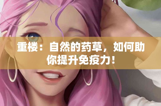 重楼：自然的药草，如何助你提升免疫力！