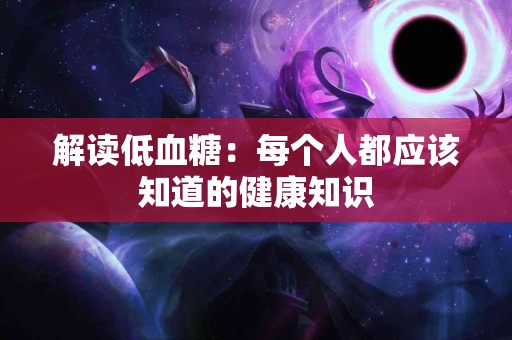解读低血糖：每个人都应该知道的健康知识
