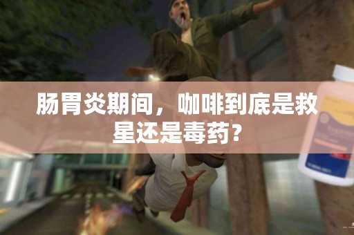 肠胃炎期间，咖啡到底是救星还是毒药？