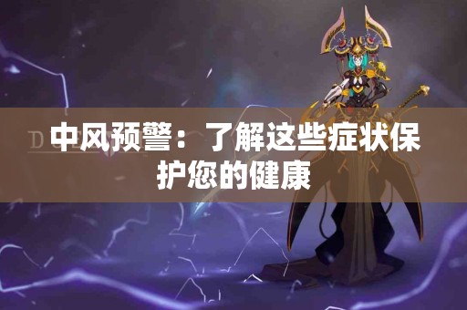 中风预警：了解这些症状保护您的健康