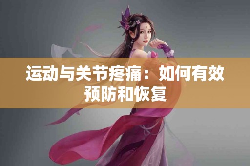 运动与关节疼痛：如何有效预防和恢复
