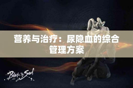营养与治疗：尿隐血的综合管理方案