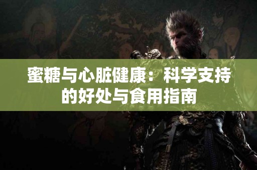 蜜糖与心脏健康：科学支持的好处与食用指南