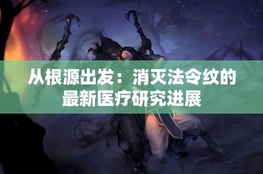 从根源出发：消灭法令纹的最新医疗研究进展