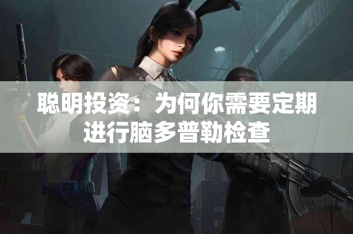 聪明投资：为何你需要定期进行脑多普勒检查