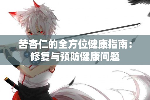 苦杏仁的全方位健康指南：修复与预防健康问题